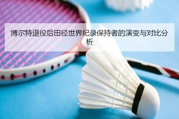 博尔特退役后田径世界纪录保持者的演变与对比分析