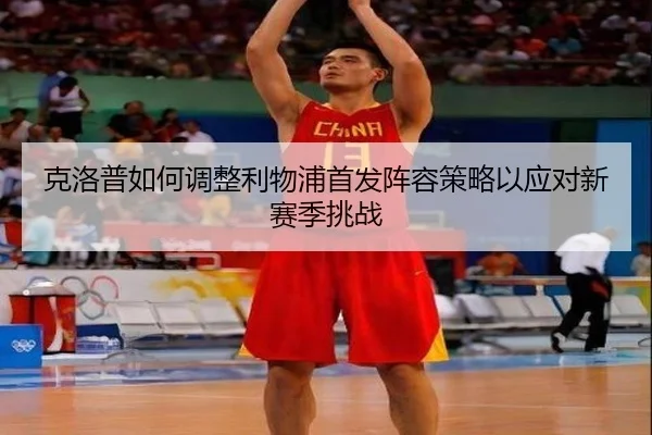 克洛普如何调整利物浦首发阵容策略以应对新赛季挑战