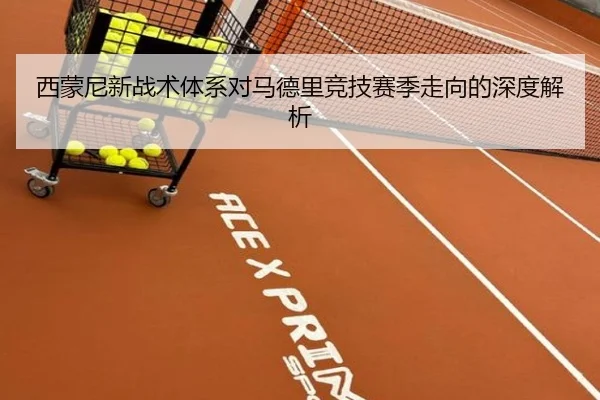 西蒙尼新战术体系对马德里竞技赛季走向的深度解析
